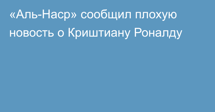 «Аль-Наср» сообщил плохую новость о Криштиану Роналду