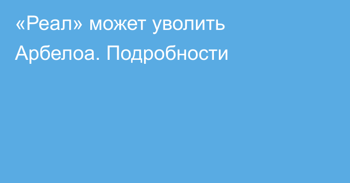 «Реал» может уволить Арбелоа. Подробности
