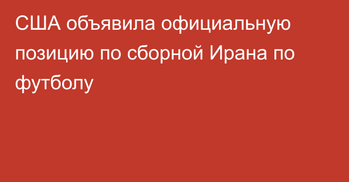 США объявила официальную позицию по сборной Ирана по футболу