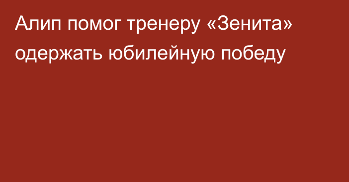 Алип помог тренеру «Зенита» одержать юбилейную победу