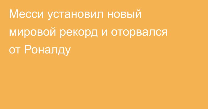 Месси установил новый мировой рекорд и оторвался от Роналду