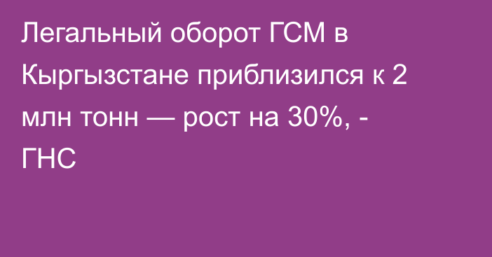 Легальный оборот ГСМ в Кыргызстане приблизился к 2 млн тонн — рост на 30%, - ГНС