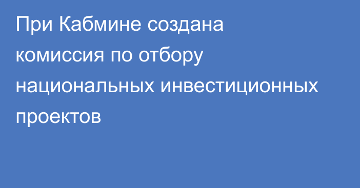 При Кабмине создана комиссия по отбору национальных инвестиционных проектов