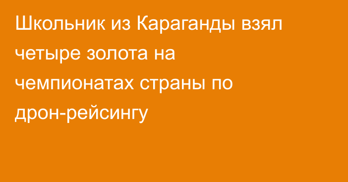Школьник из Караганды взял четыре золота на чемпионатах страны по дрон-рейсингу