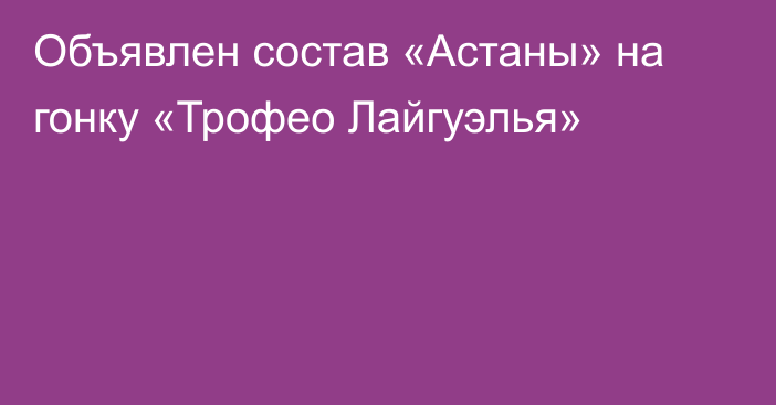 Объявлен состав «Астаны» на гонку «Трофео Лайгуэлья»