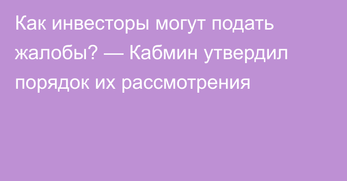 Как инвесторы могут подать жалобы? — Кабмин утвердил порядок их рассмотрения