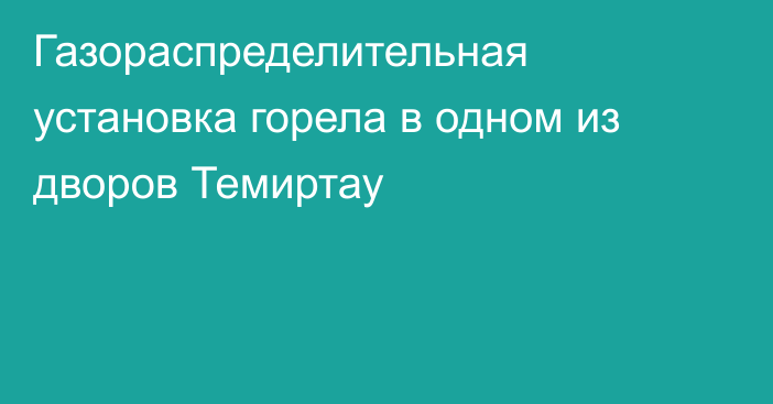 Газораспределительная установка горела в одном из дворов Темиртау