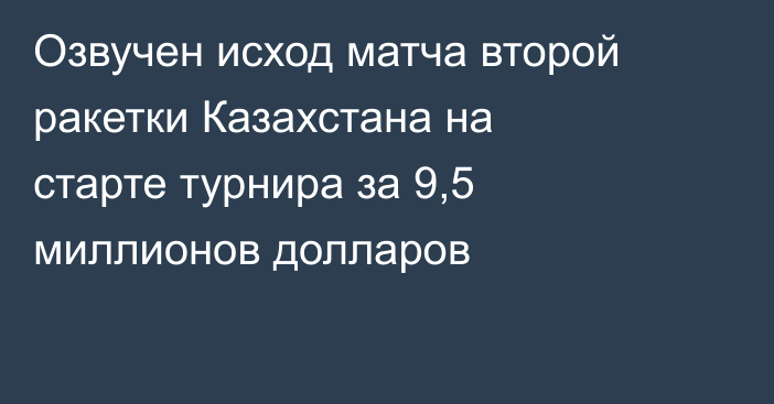 Озвучен исход матча второй ракетки Казахстана на старте турнира за 9,5 миллионов долларов