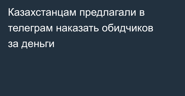 Казахстанцам предлагали в телеграм наказать обидчиков за деньги