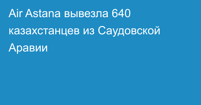 Air Astana вывезла 640 казахстанцев из Саудовской Аравии
