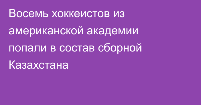 Восемь хоккеистов из американской академии попали в состав сборной Казахстана