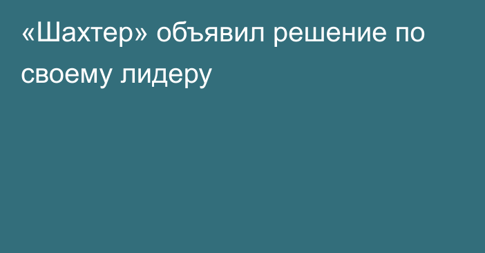 «Шахтер» объявил решение по своему лидеру