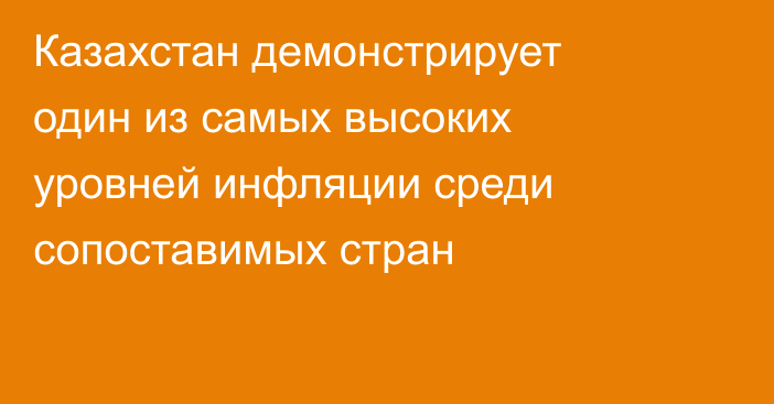 Казахстан демонстрирует один из самых высоких уровней инфляции среди сопоставимых стран