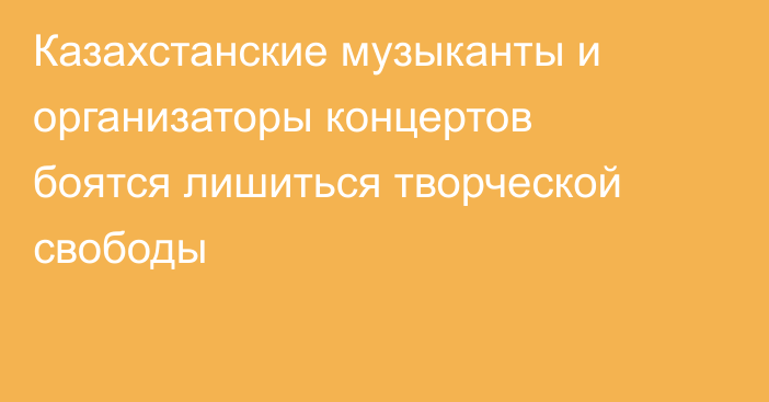Казахстанские музыканты и организаторы концертов боятся лишиться творческой свободы