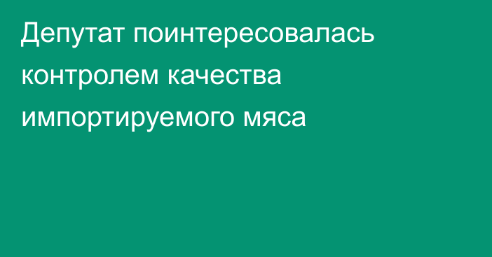 Депутат поинтересовалась контролем качества импортируемого мяса