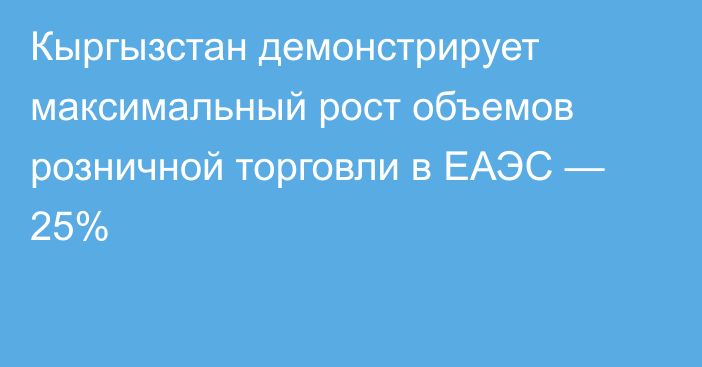 Кыргызстан демонстрирует максимальный рост объемов розничной торговли в ЕАЭС — 25%