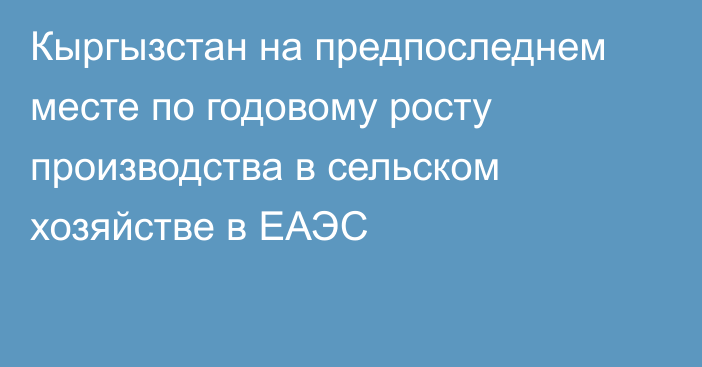 Кыргызстан на предпоследнем месте по годовому росту производства в сельском хозяйстве в ЕАЭС