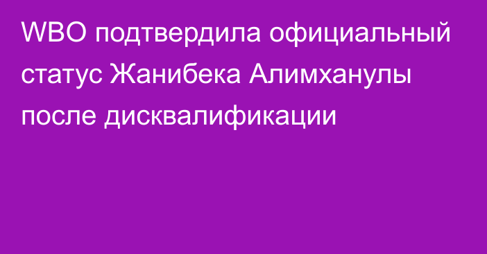 WBO подтвердила официальный статус Жанибека Алимханулы после дисквалификации