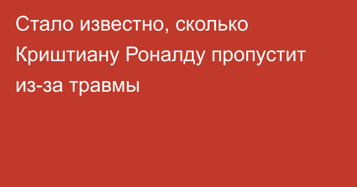 Стало известно, сколько Криштиану Роналду пропустит из-за травмы