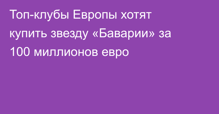 Топ-клубы Европы хотят купить звезду «Баварии» за 100 миллионов евро
