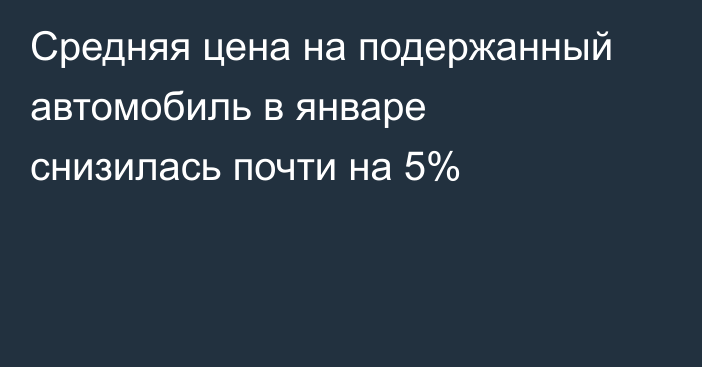 Средняя цена на подержанный автомобиль в январе снизилась почти на 5%