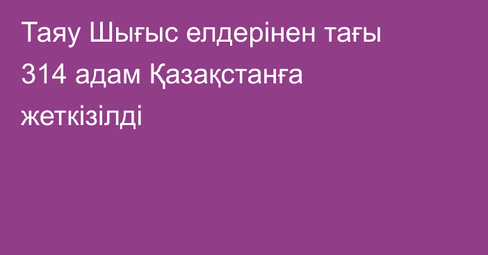 Таяу Шығыс елдерінен тағы 314 адам Қазақстанға жеткізілді