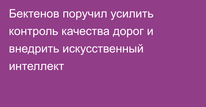 Бектенов поручил усилить контроль качества дорог и внедрить искусственный интеллект