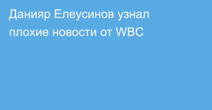 Данияр Елеусинов узнал плохие новости от WBC