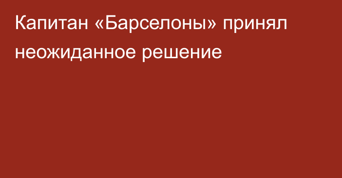 Капитан «Барселоны» принял неожиданное решение