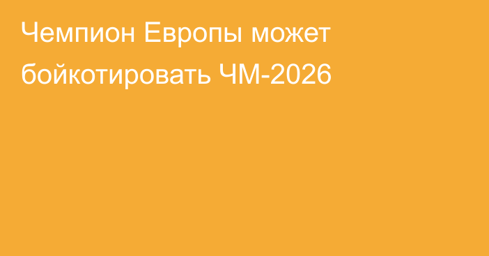 Чемпион Европы может бойкотировать ЧМ-2026