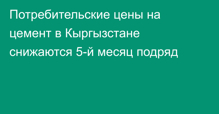 Потребительские цены на цемент в Кыргызстане снижаются 5-й месяц подряд