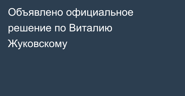 Объявлено официальное решение по Виталию Жуковскому