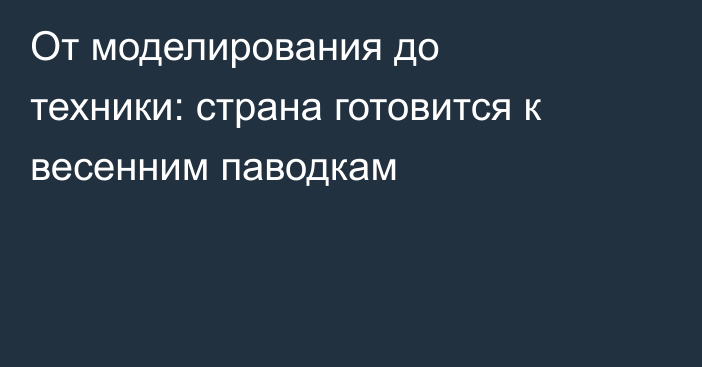 От моделирования до техники: страна готовится к весенним паводкам