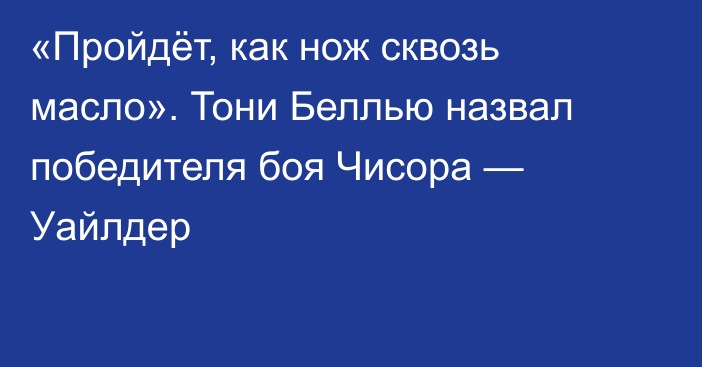 «Пройдёт, как нож сквозь масло». Тони Беллью назвал победителя боя Чисора — Уайлдер