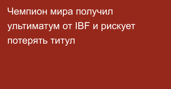 Чемпион мира получил ультиматум от IBF и рискует потерять титул