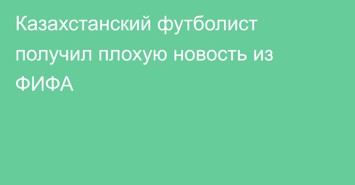 Казахстанский футболист получил плохую новость из ФИФА