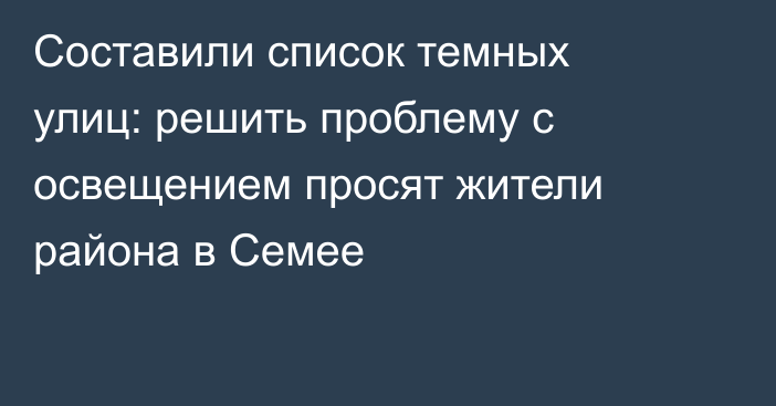 Составили список темных улиц: решить проблему с освещением просят жители района в Семее