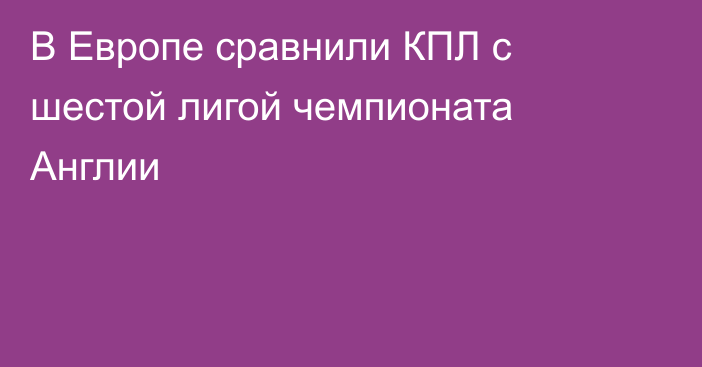 В Европе сравнили КПЛ с шестой лигой чемпионата Англии
