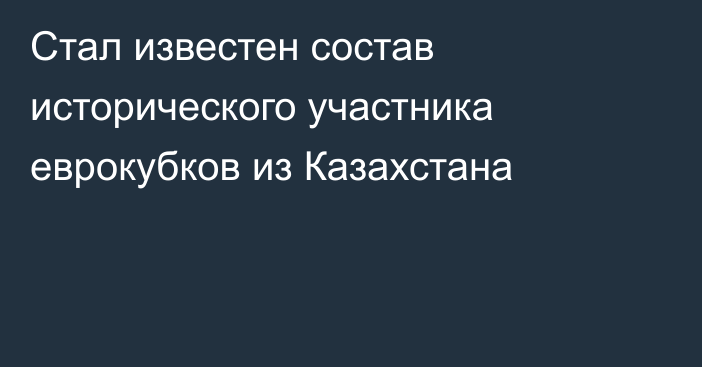 Стал известен состав исторического участника еврокубков из Казахстана
