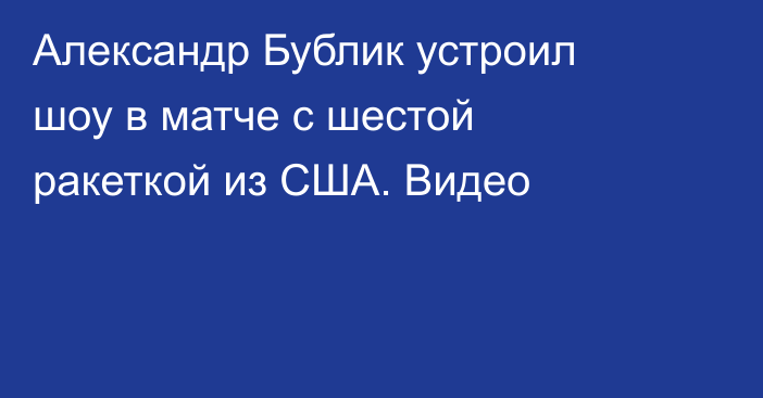 Александр Бублик устроил шоу в матче с шестой ракеткой из США. Видео