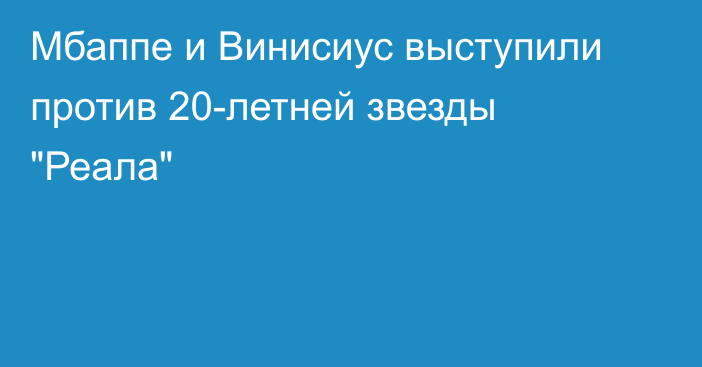 Мбаппе и Винисиус выступили против 20-летней звезды 