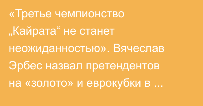 «Третье чемпионство „Кайрата“ не станет неожиданностью». Вячеслав Эрбес назвал претендентов на «золото» и еврокубки в КПЛ-2026