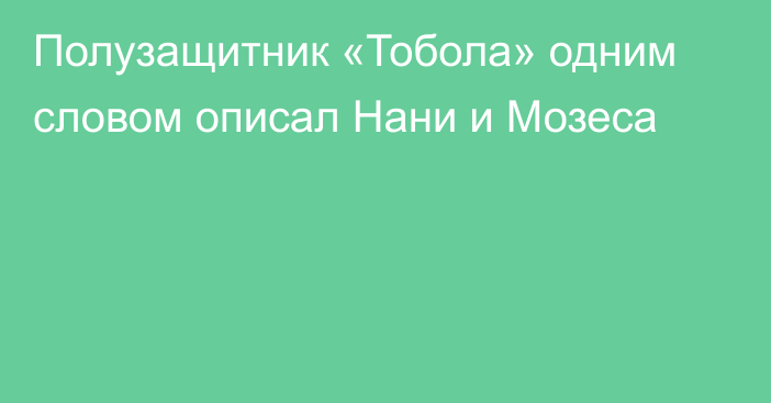 Полузащитник «Тобола» одним словом описал Нани и Мозеса