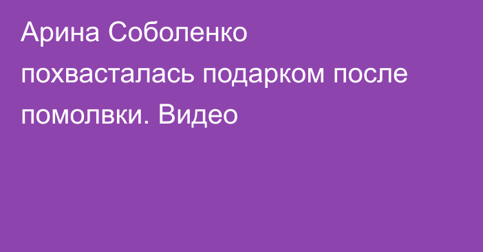 Арина Соболенко похвасталась подарком после помолвки. Видео