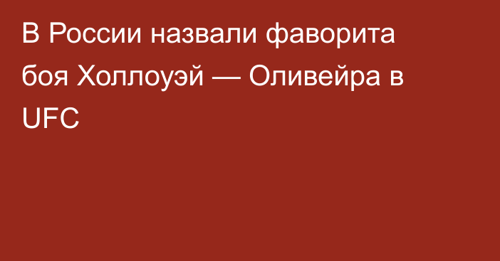 В России назвали фаворита боя Холлоуэй — Оливейра в UFC