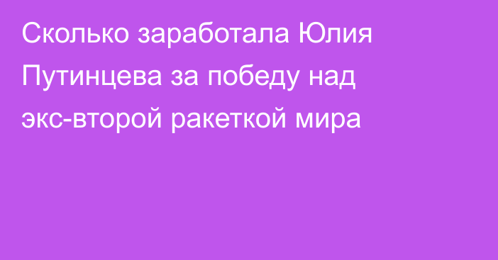 Сколько заработала Юлия Путинцева за победу над экс-второй ракеткой мира