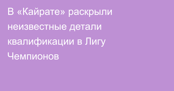 В «Кайрате» раскрыли неизвестные детали квалификации в Лигу Чемпионов