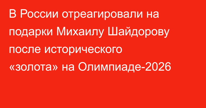 В России отреагировали на подарки Михаилу Шайдорову после исторического «золота» на Олимпиаде-2026