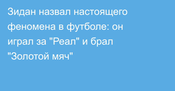 Зидан назвал настоящего феномена в футболе: он играл за 