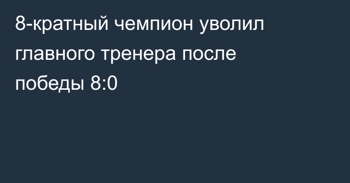 8-кратный чемпион уволил главного тренера после победы 8:0